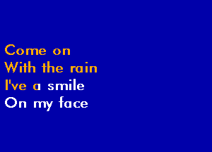 Come on

With the rain

I've a smile
On my face