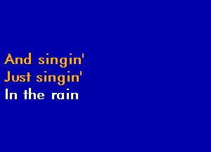And singin'

Just singin'
In the rain