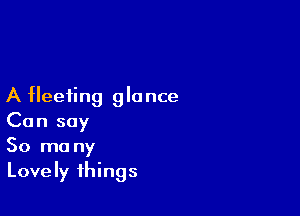 A fleeting 9 la nce

Can say
50 mo ny
Lovely things