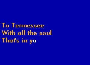 To Tennessee

With all the soul
That's in yo