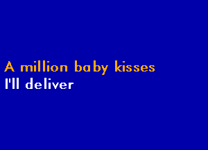 A million baby kisses

I'll deliver