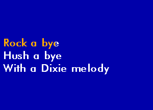 Rock a bye

Hush a bye
With a Dixie melody