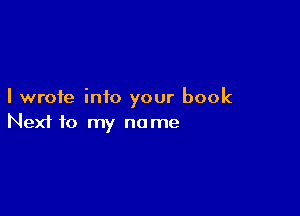 I wrote into your book

Next to my name