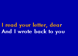 I read your IeHer, dear

And I wrote back to you