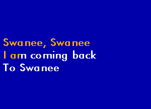 Swa nee, Swo nee

I am coming back
To Swo nee