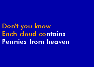 Don't you know

Each cloud contains
Pennies from heaven