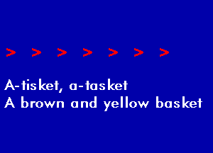 A-tiskef, a-iosket
A brown and yellow basket