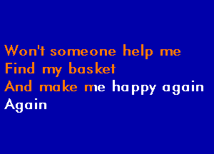 Won't someone help me
Find my basket

And make me happy again
Again