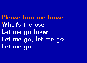 Please turn me loose

What's the use

Let me go lover
Let me go, let me go
Let me go