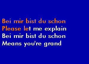 Bei mir bisi du schon
Please let me explain

Bei mir bisf du schon
Means you're grand