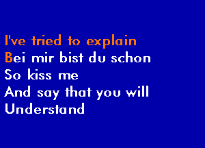I've fried to explain
Bei mir bisi du schon

So kiss me

And say that you will
Understand
