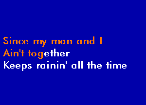 Since my man and I

Ain't together
Keeps rainin' all the time