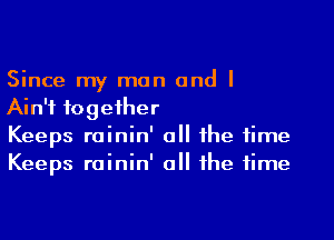 Since my man and I
Ain't together

Keeps roinin' o the time
Keeps rainin' all the time