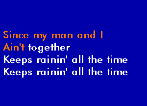 Since my man and I
Ain't together

Keeps roinin' o the time
Keeps rainin' all the time