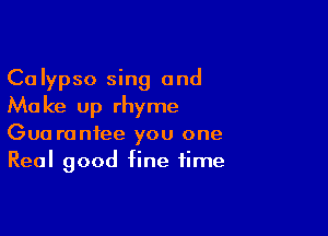 Calypso sing and
Make up rhyme

Gua ronfee you one
Real good fine time