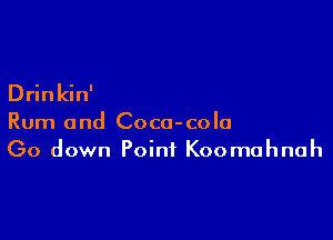 Drinkin'

Rum and Coca-cola
Go down Point Koomahnah