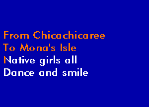From Chicochica ree
To Mona's Isle

Native girls a
Dance and smile
