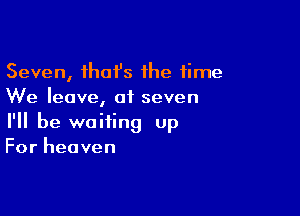 Seven, ihai's the time
We leave, of seven

I'll be waiting up
For heaven