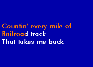 Countin' every mile of

Railroad track
That fakes me back