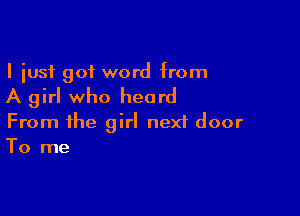 I just got word from

A girl who heard

From the girl nexf door
To me