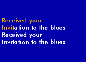 Received your
Invitation to the blues

Received your
Invitation to the blues