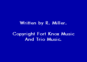 Wrillen by R. Miller.

Copyright Fort Knox Music
And Trio Music-