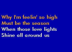 Why I'm feelin' so high
Must be the season

When those love lights
Shine all around us