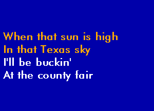 When that sun is high
In that Texas sky

I'll be buckin'
At the county fair