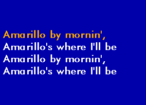 Ama rillo by mornin',
Ama rillo's where I'll be

Arno rillo by mornin',
Ama rillo's where I'll be