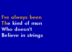 I've always been

The kind of man

Who does n'f

Believe in strings