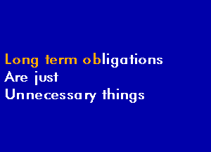 Long term obligations

Are iusi
Unnecesso ry things