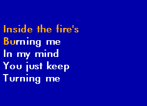 Inside the fire's
Burning me

In my mind
You iusi keep
Turning me