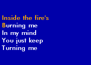 Inside the fire's
Burning me

In my mind
You iusi keep
Turning me