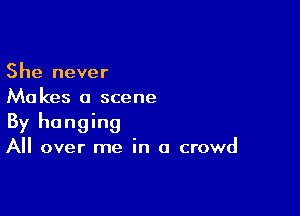 She never
Makes a scene

By hanging
All over me in a crowd