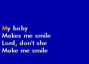 My be by

Makes me smile
Lord, don't she
Make me smile