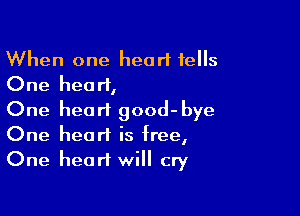 When one heart tells
One heart,

One heart good-bye
One heart is free,
One heart will cry