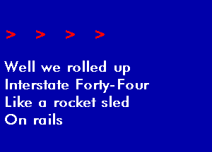 Well we rolled up

Interstate Forly- Four
Like a rocket sled
On rails
