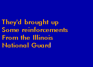 They'd broug hi up

50 me reinfo rce me nis

From the Illinois
National Guard