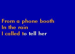 From 0 phone booth

In the rain
I called to tell her