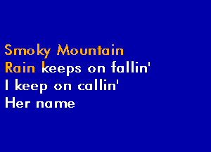 Smoky Mountain
Rain keeps on follin'

I keep on collin'
Her name