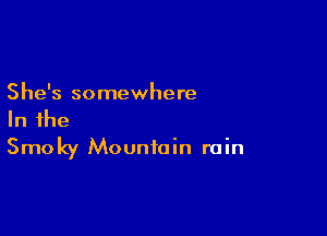 She's somewhere

In the
Smoky Mountain rain