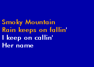 Smoky Mountain
Rain keeps on follin'

I keep on collin'
Her name