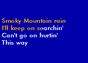Smoky Mountain rain
I'll keep on seorchin'

Can't go on hurtin'
This way