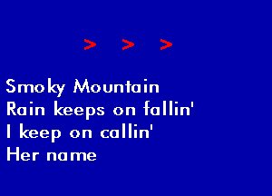 Smoky Mountain

Rain keeps on follin'
I keep on callin'
Her name