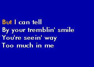 But I can tell
By your fremblin' smile

You're seein' way
Too much in me