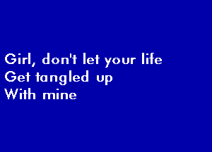 Girl, don't let your life

Get tangled up
With mine