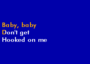 30 by, he by

Don't get
Hooked on me