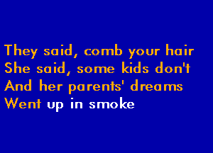 They said, comb your hair
She said, some kids don't
And her parenis' dreams
Went up in smoke