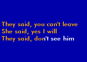 They said, you can't leave

She said, yes I will
They said, don't see him