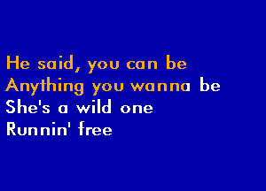 He said, you can be
Anything you wanna be

She's a wild one
Runnin' free